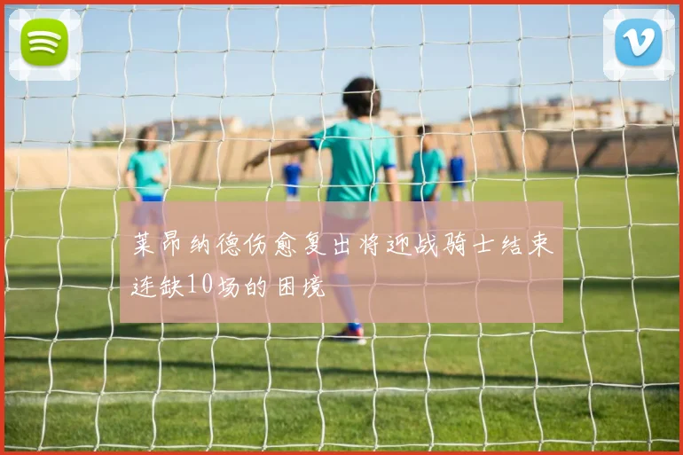 莱昂纳德伤愈复出将迎战骑士结束连缺10场的困境