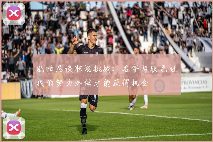 孔帕尼谈职场挑战：名字与肤色让我们努力加倍才能获得机会