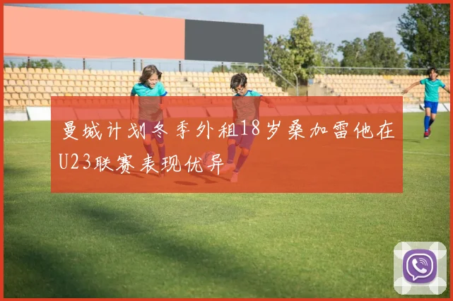 曼城计划冬季外租18岁桑加雷他在U23联赛表现优异