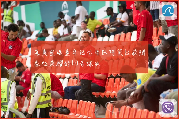 莱奥重返童年记忆母队阿莫拉获赠象征荣耀的10号球衣
