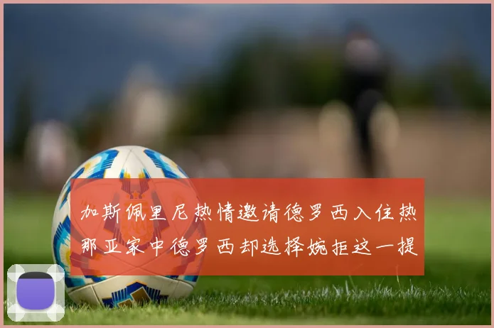 加斯佩里尼热情邀请德罗西入住热那亚家中德罗西却选择婉拒这一提议