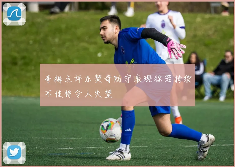 夸梅点评东契奇防守表现称若持续不佳将令人失望