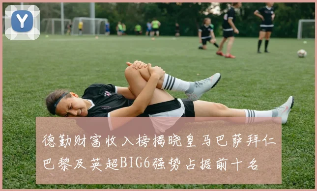 德勤财富收入榜揭晓皇马巴萨拜仁巴黎及英超BIG6强势占据前十名