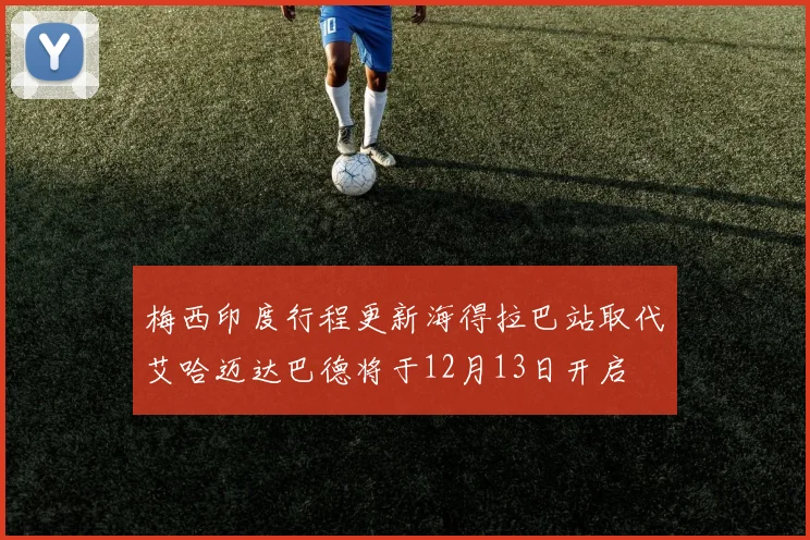 梅西印度行程更新海得拉巴站取代艾哈迈达巴德将于12月13日开启