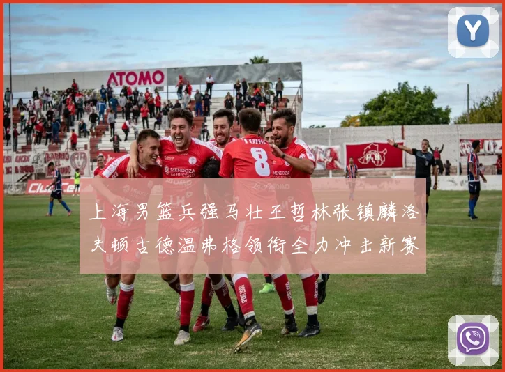 上海男篮兵强马壮王哲林张镇麟洛夫顿古德温弗格领衔全力冲击新赛季