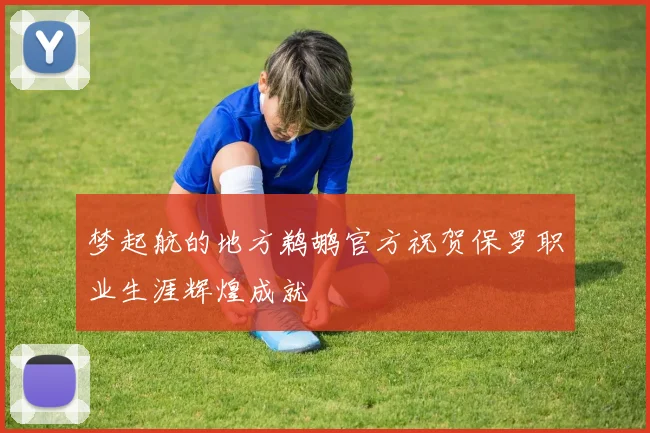 梦起航的地方鹈鹕官方祝贺保罗职业生涯辉煌成就