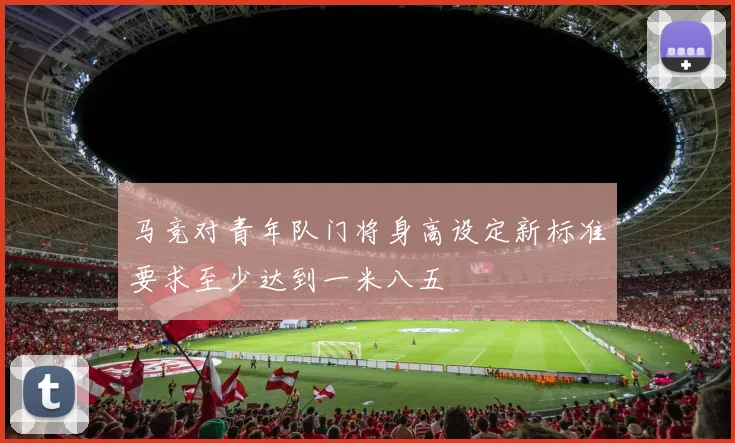 马竞对青年队门将身高设定新标准要求至少达到一米八五