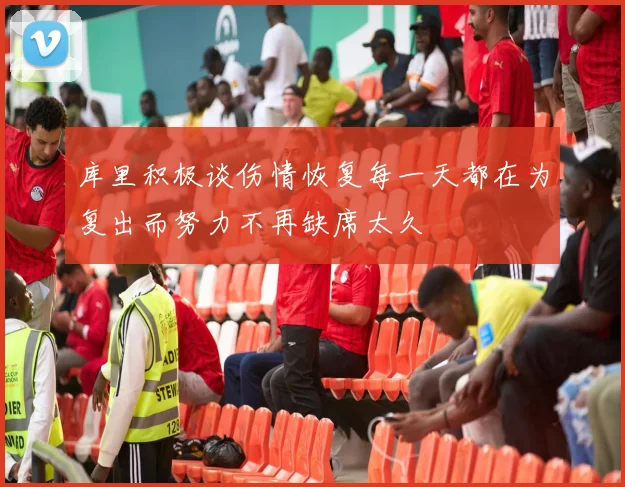 库里积极谈伤情恢复每一天都在为复出而努力不再缺席太久