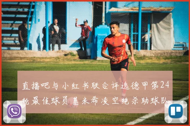 直播吧与小红书联合评选德甲第24轮最佳球员基米希凌空绝杀助球队赢得国家德比