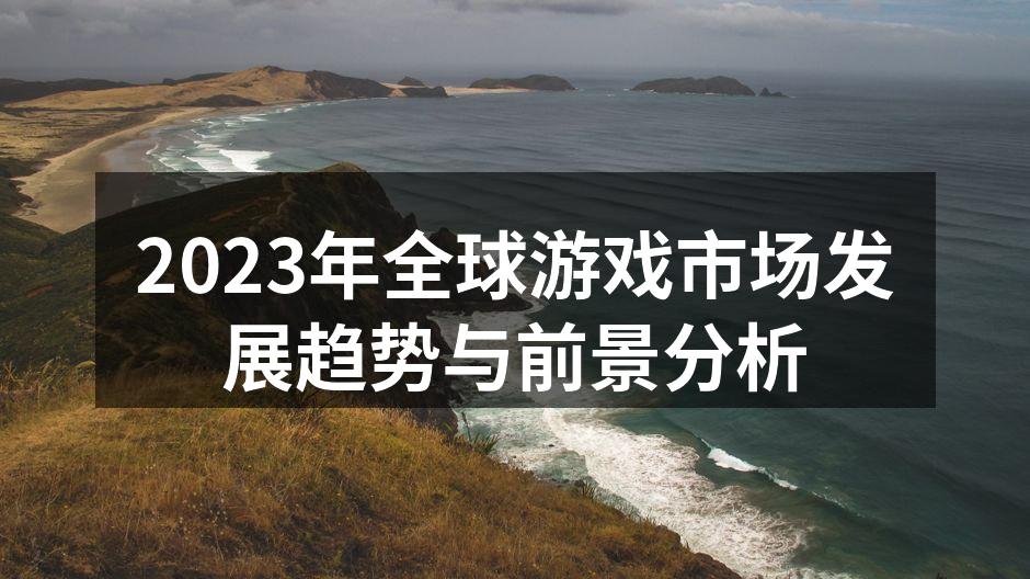 2023年全球游戏市场发展趋势与前景分析