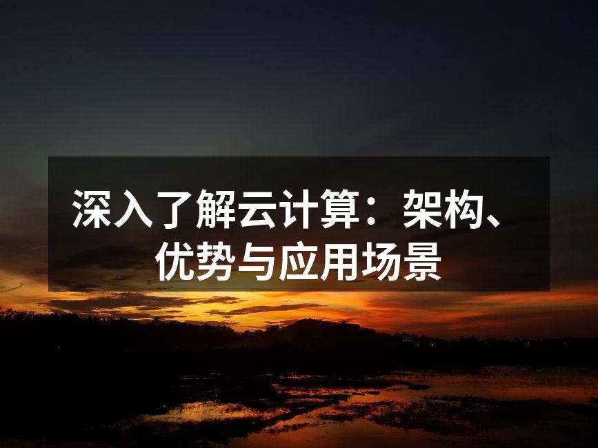 深入了解云计算:架构、优势与应用场景