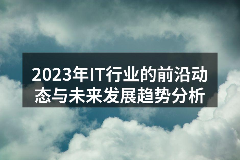 2023年IT行业的前沿动态与未来发展趋