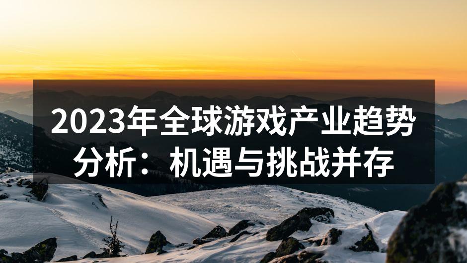 2023年全球游戏产业趋势分析：机遇与挑