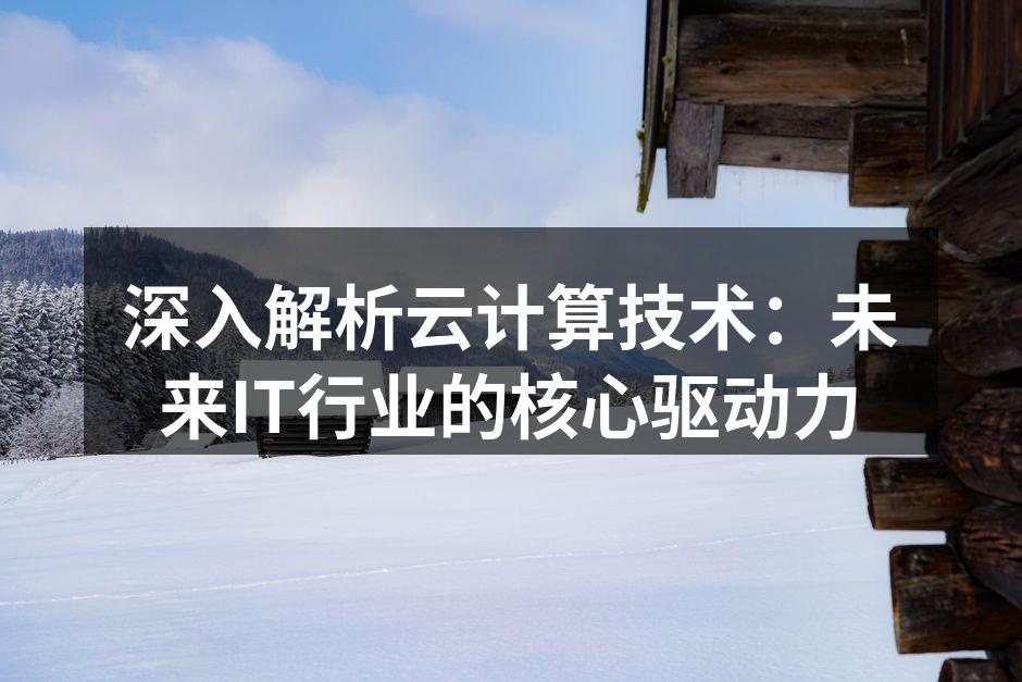 深入解析云计算技术：未来IT行业的核心驱